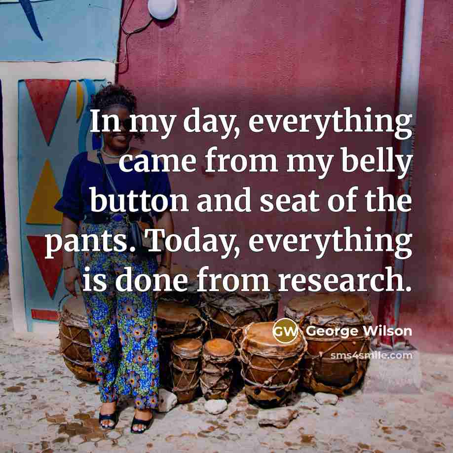 “In my day, everything came from my belly button and…” quote by George Wilson