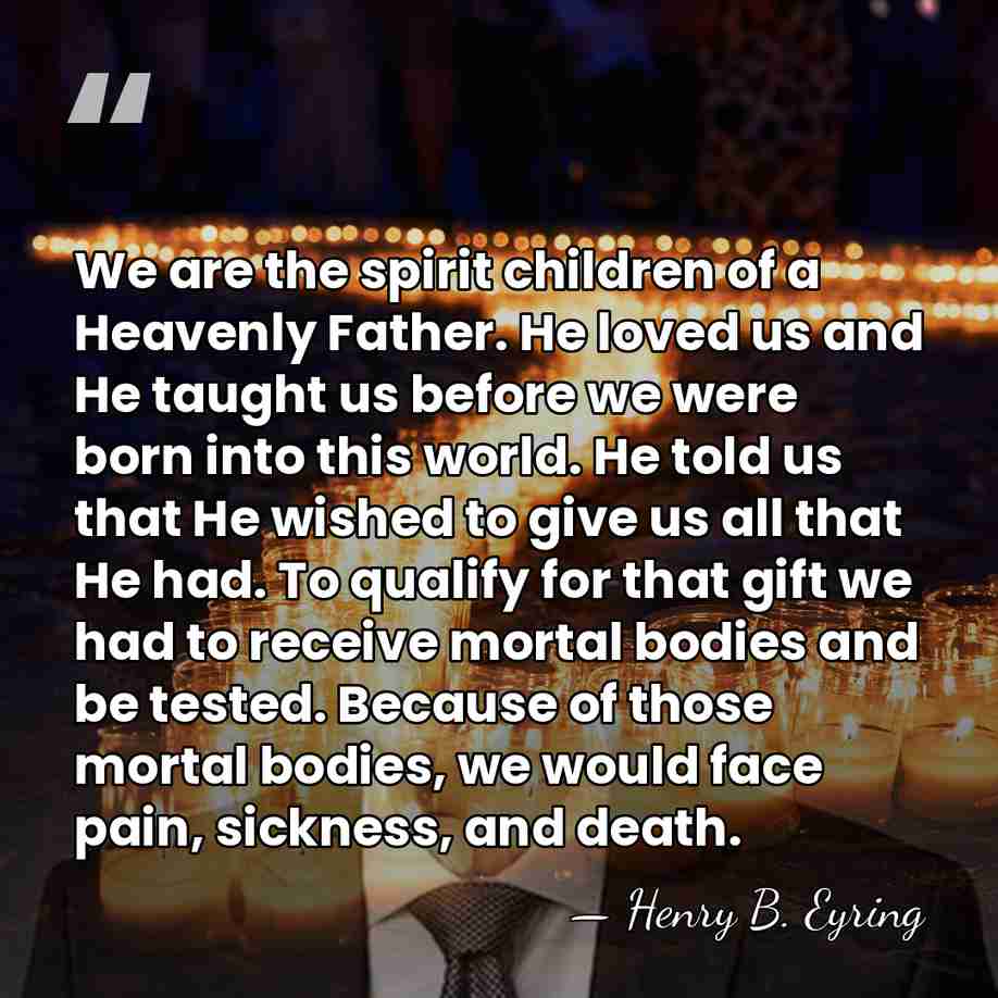 We are the spirit children of a Heavenly Father. He loved us&hellip; - Henry B. Eyring