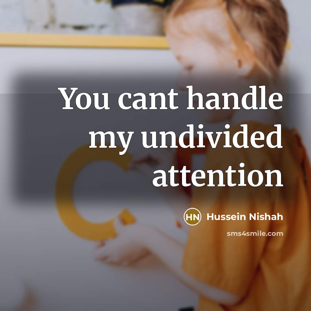 “You cant handle my undivided attention…” quote by Hussein Nishah