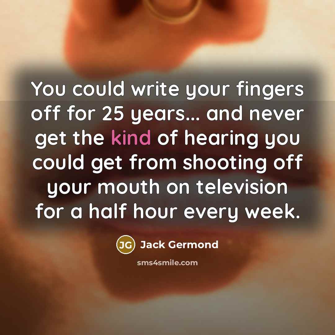 “You could write your fingers off for 25 years... and…” quote by Jack Germond
