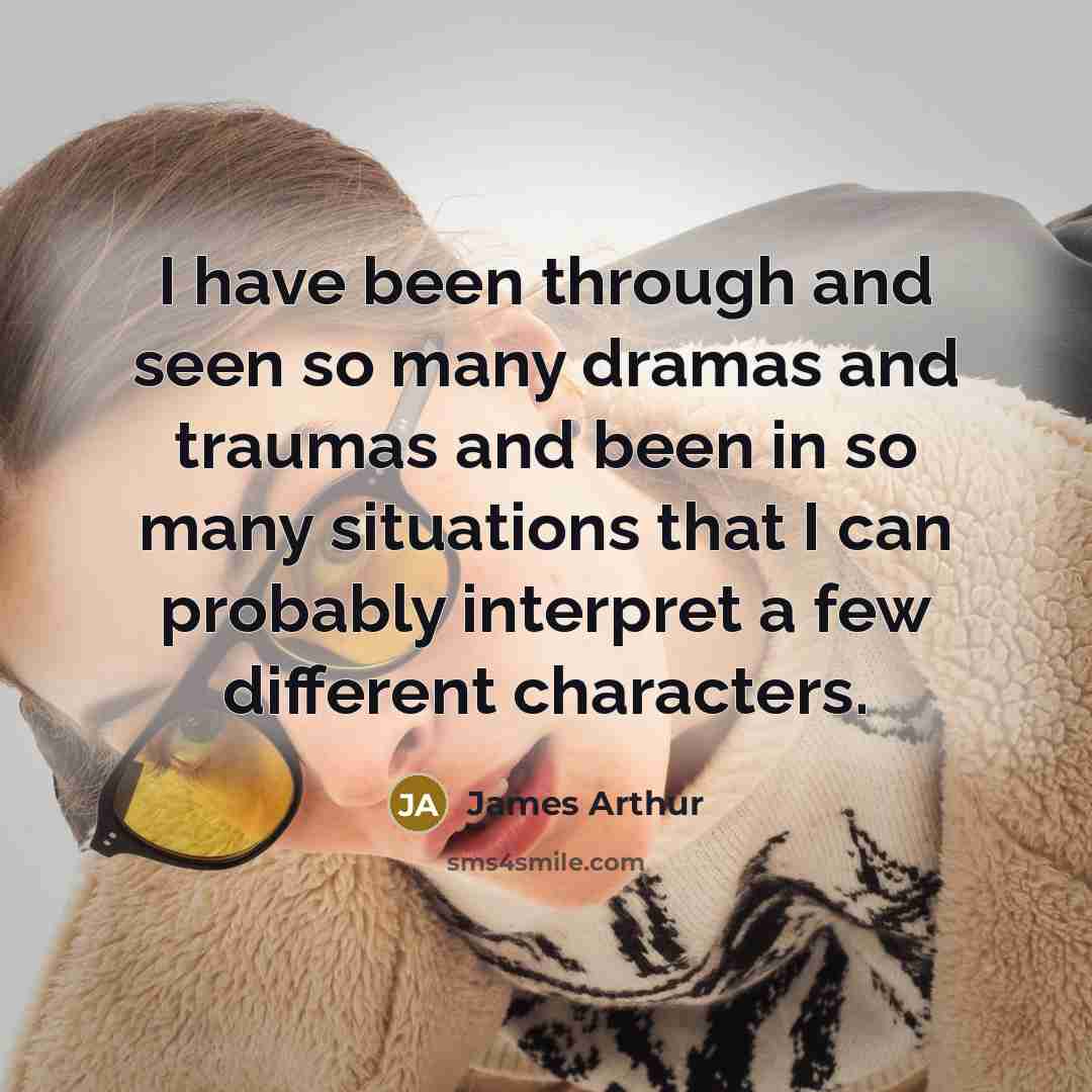 “I have been through and seen so many dramas and…” quote by James Arthur