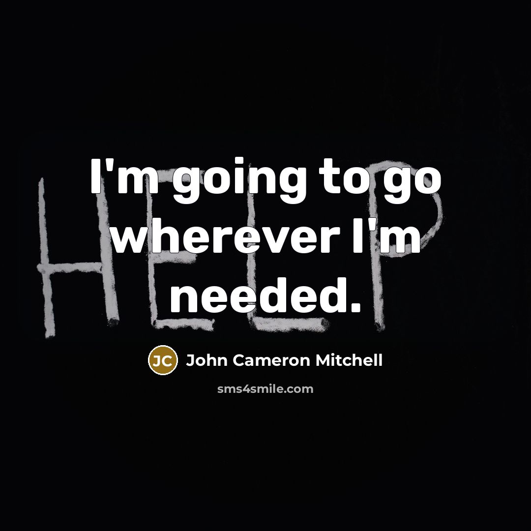 “I'm going to go wherever I'm needed.” quote by John Cameron Mitchell