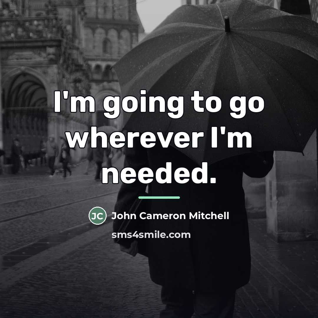 “I'm going to go wherever I'm needed.…” quote by John Cameron Mitchell