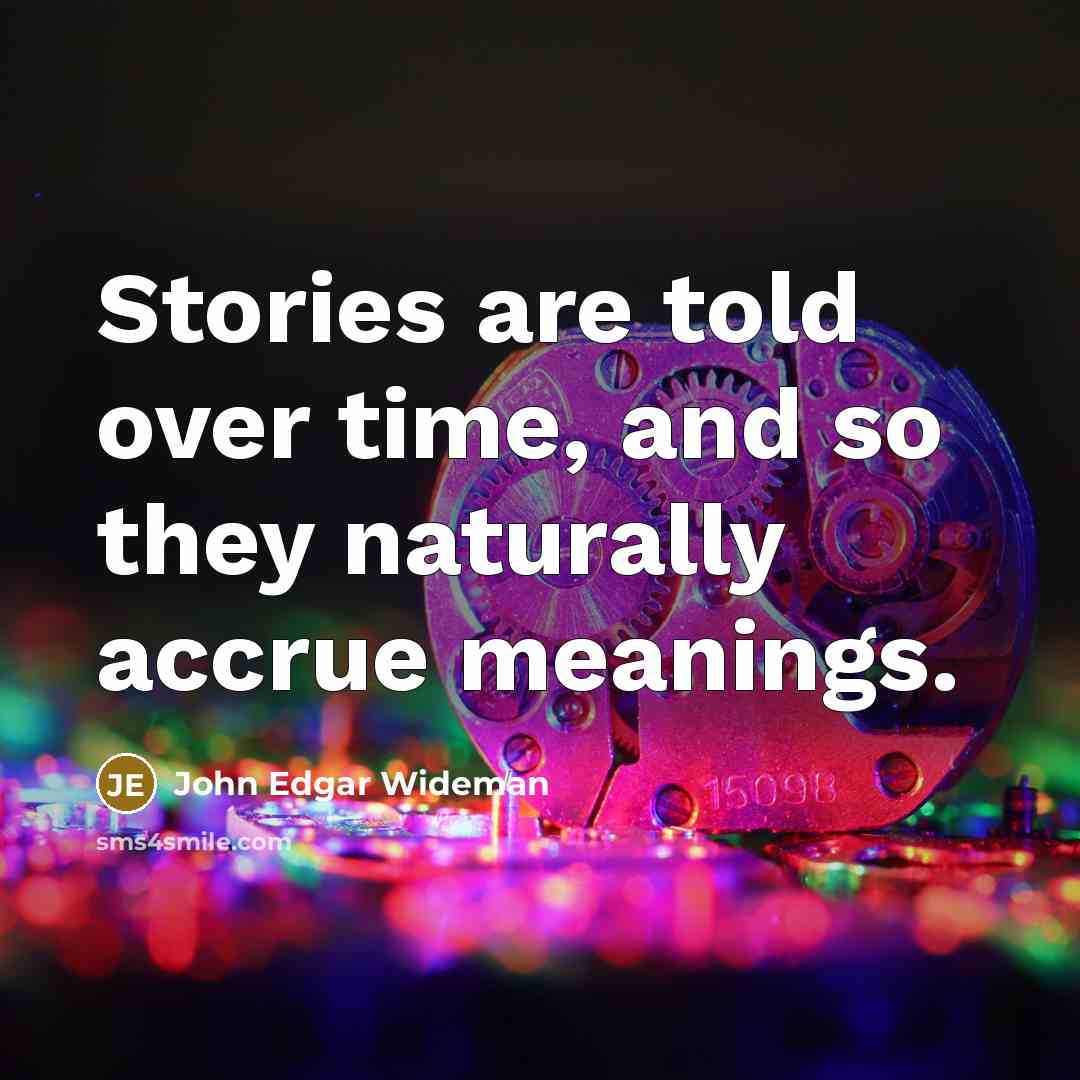 “Stories are told over time, and so they naturally accrue…” quote by John Edgar Wideman