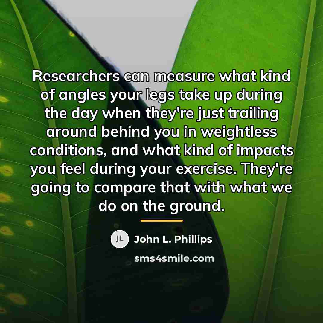 “Researchers can measure what kind of angles your legs take…” quote by John L. Phillips