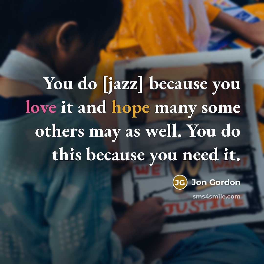 “You do [jazz] because you love it and hope many…” quote by Jon Gordon