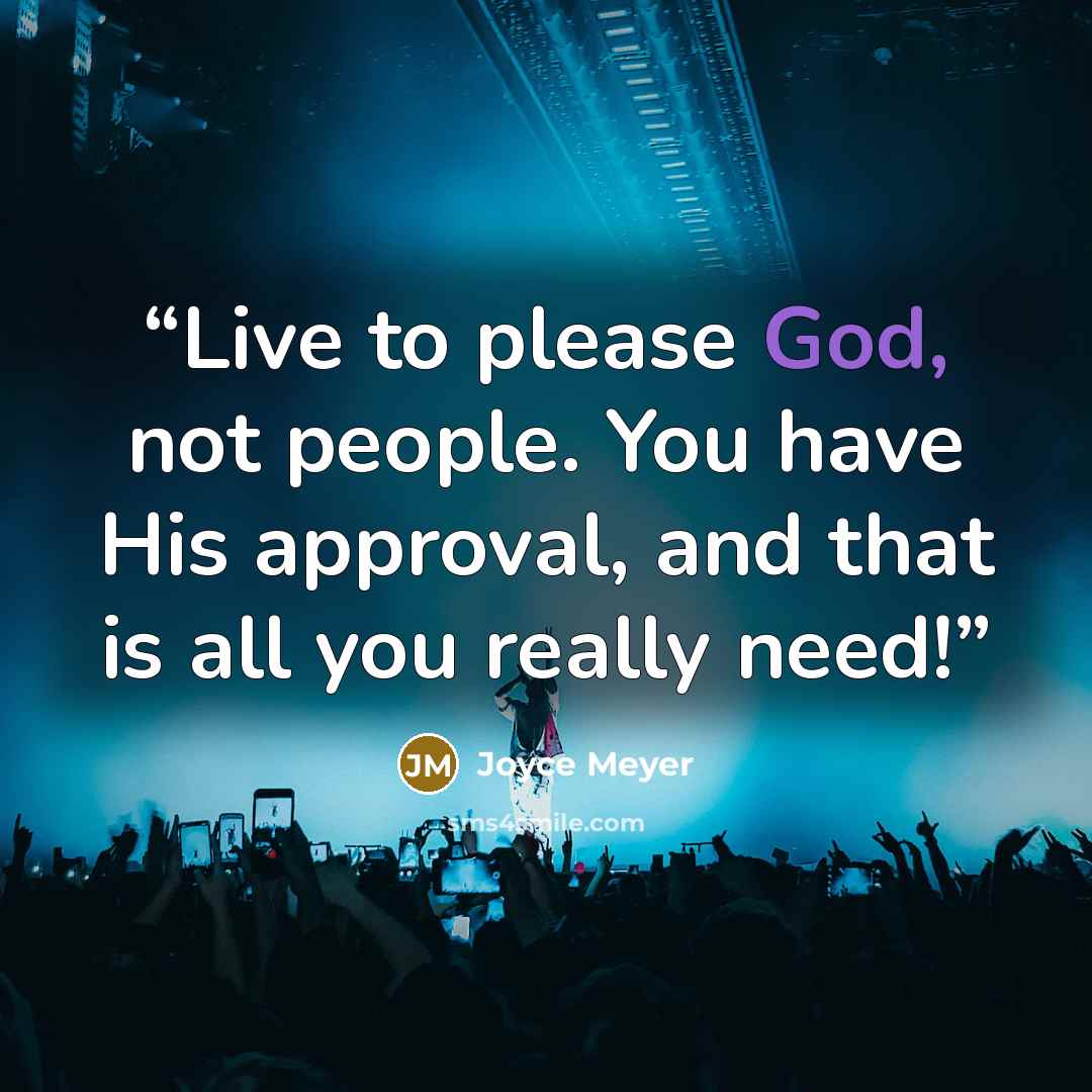 “Live to please God, not people. You have His approval, and that is all you really need!” quote by Joyce Meyer