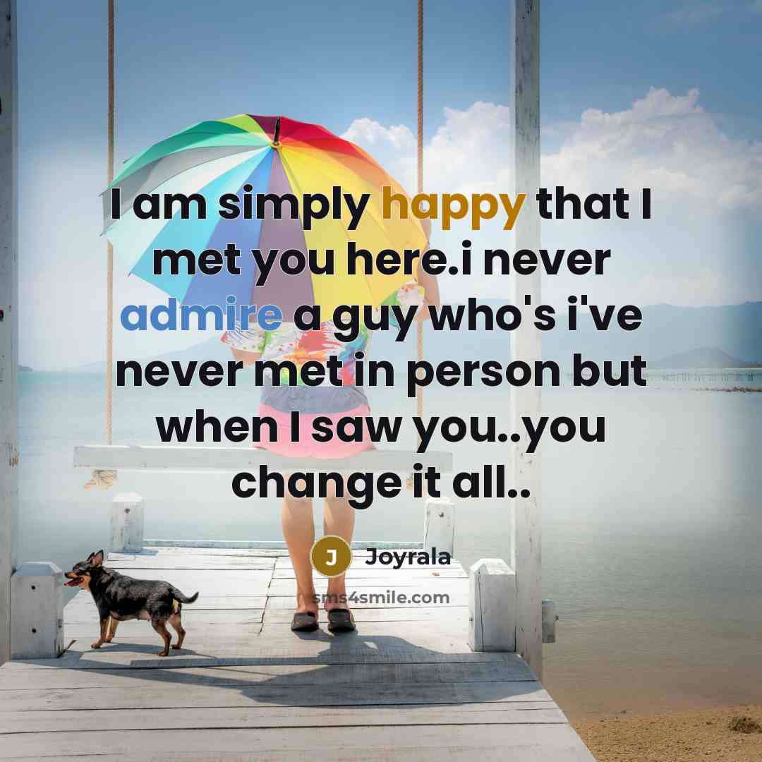 “I am simply happy that I met you here.i never admire a guy who's i've never met in person but when I saw you..you change it all..” quote by Joyrala