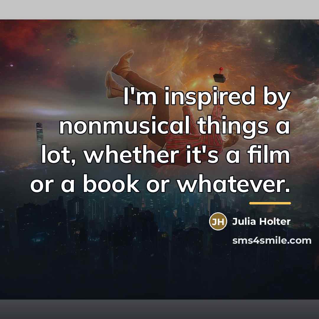 “I'm inspired by nonmusical things a lot, whether it's a…” quote by Julia Holter