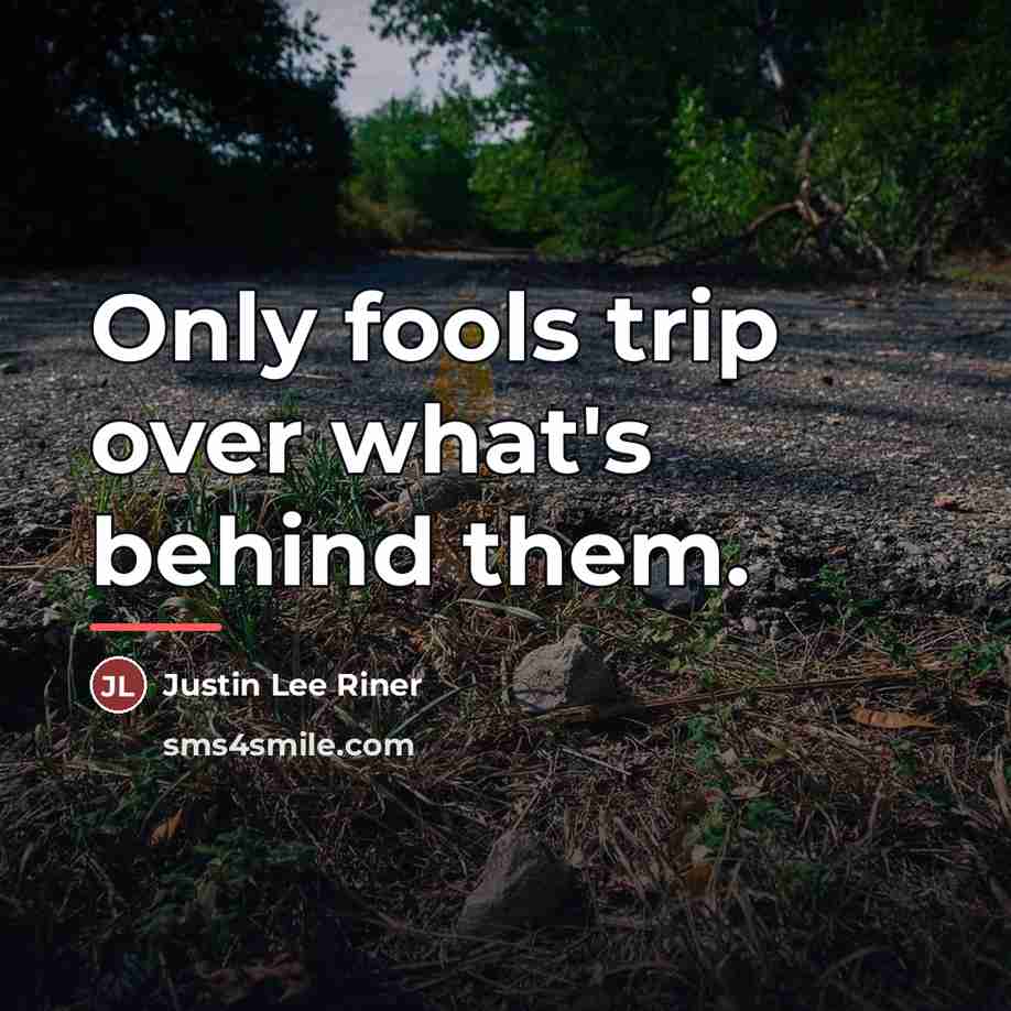 “Only fools trip over what's behind them.…” quote by Justin Lee Riner