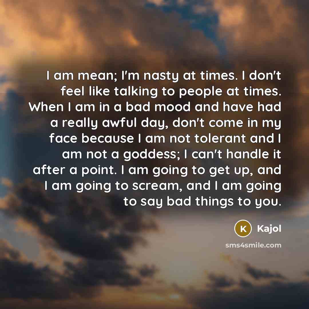 “I am mean; I'm nasty at times. I don't feel…” quote by Kajol