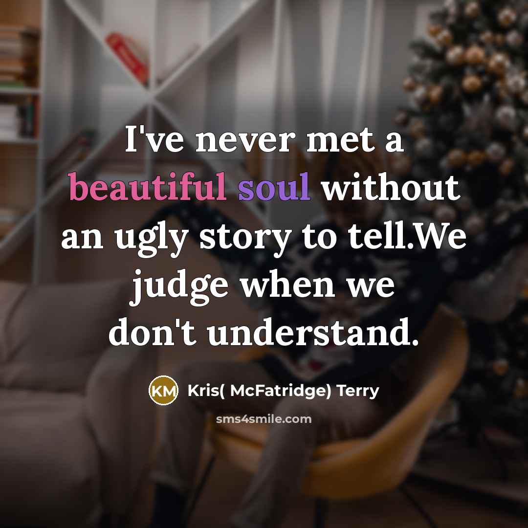 “I've never met a beautiful soul without an ugly story…” quote by Kris( McFatridge) Terry