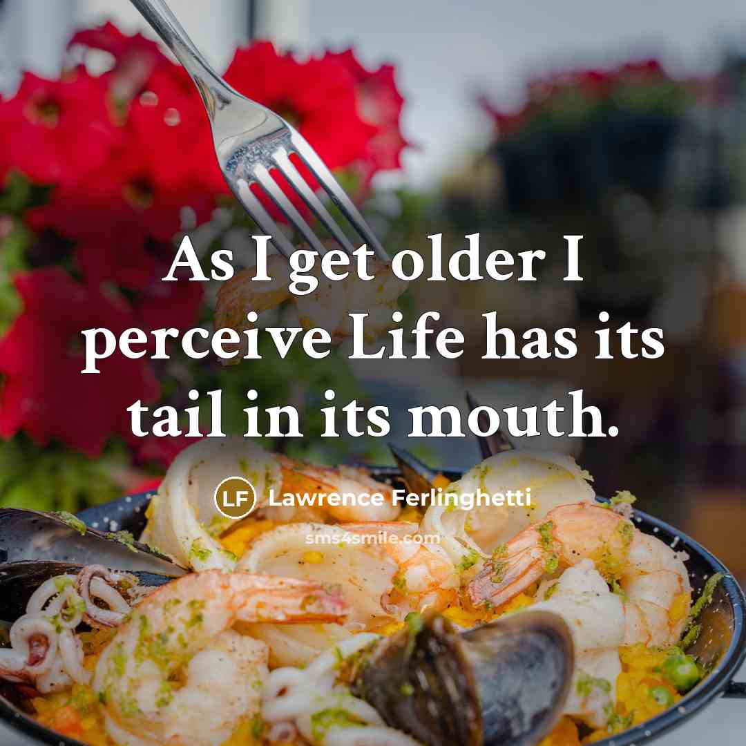 “As I get older I perceive Life has its tail…” quote by Lawrence Ferlinghetti