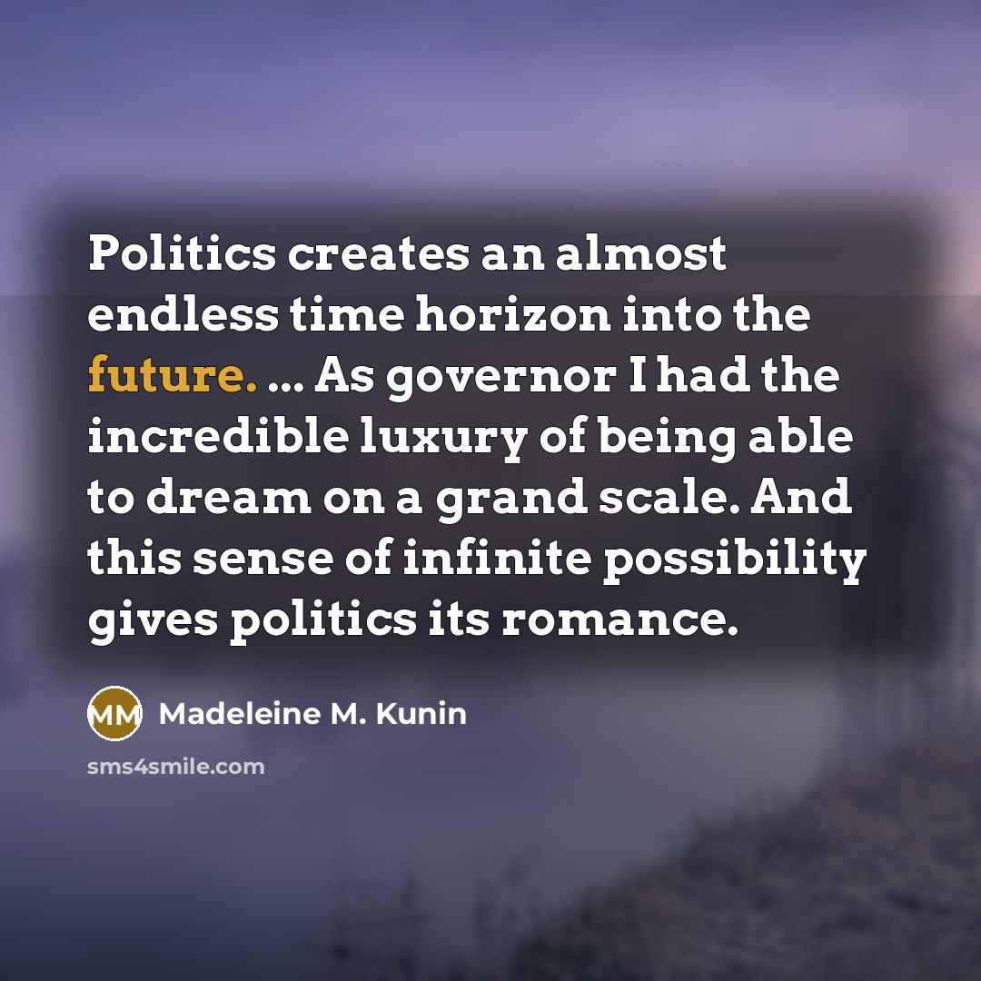 “Politics creates an almost endless time horizon into the future.…” quote by Madeleine M. Kunin