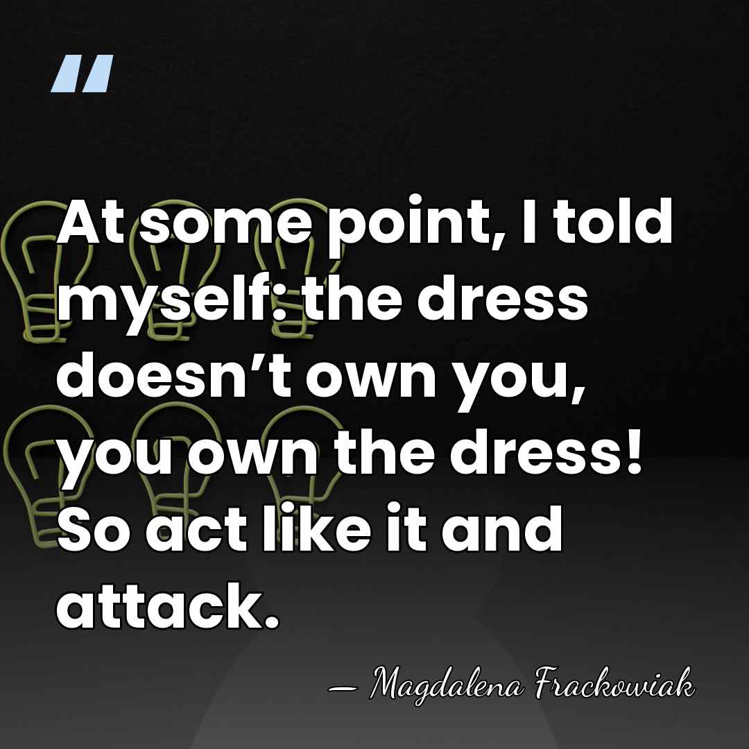 At some point, I told myself: the dress doesn’t own you, you&hellip; - Magdalena Frackowiak