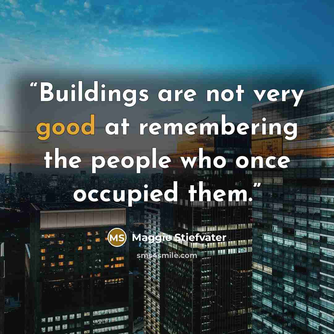 “Buildings are not very good at remembering the people who once occupied them.” quote by Maggie Stiefvater