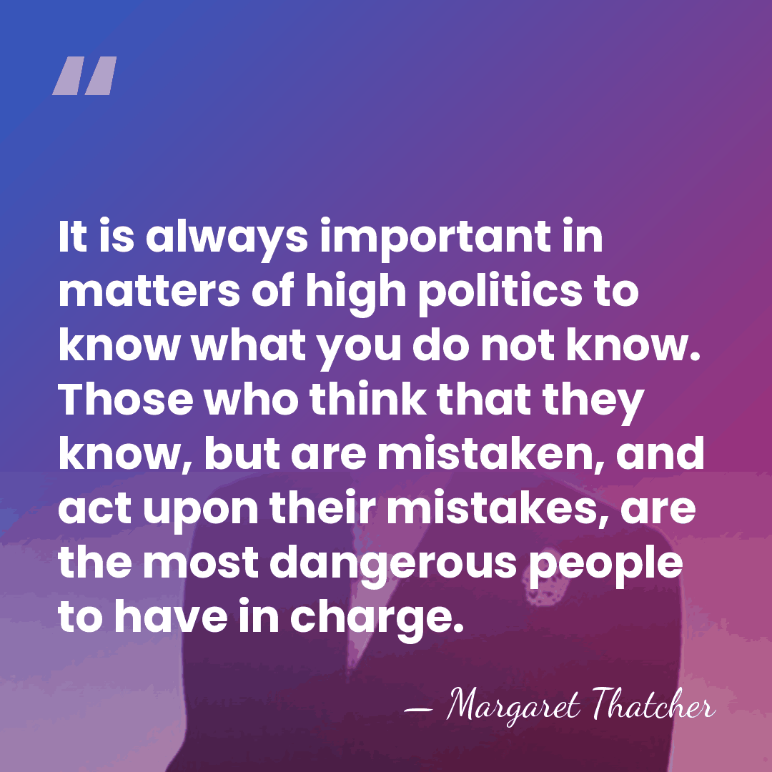 It is always important in matters of high politics to know what&hellip; - Margaret Thatcher