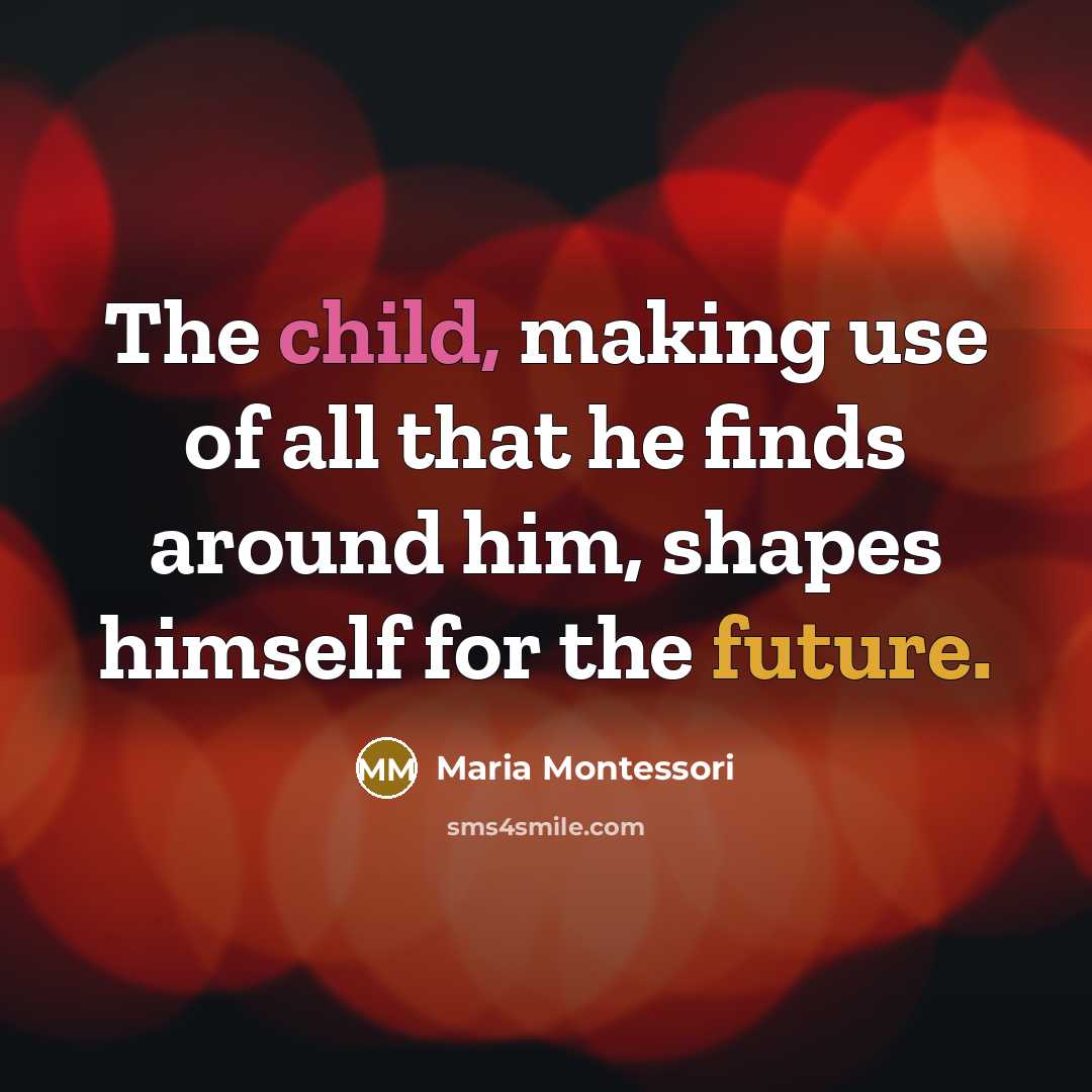“The child, making use of all that he finds around…” quote by Maria Montessori