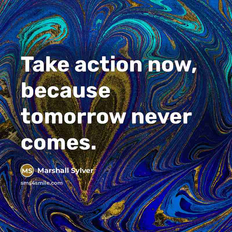“Take action now, because tomorrow never comes.…” quote by Marshall Sylver