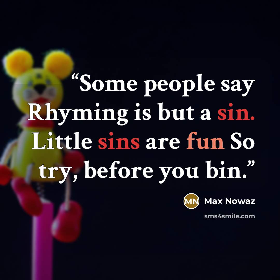 “Some people say Rhyming is but a sin. Little sins are fun So try, before you bin.” quote by Max Nowaz