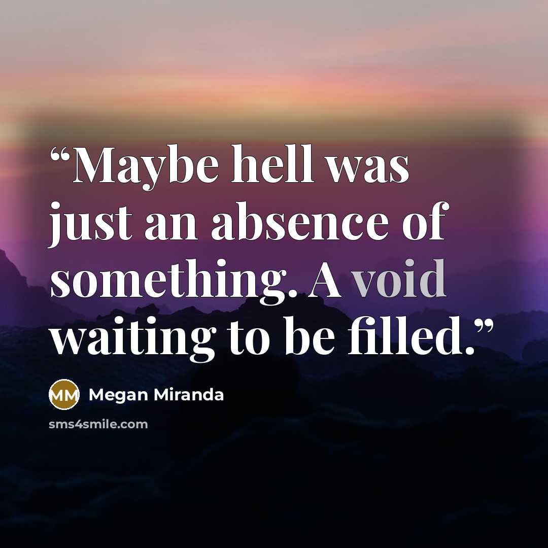 “Maybe hell was just an absence of something. A void waiting to be filled.” quote by Megan Miranda