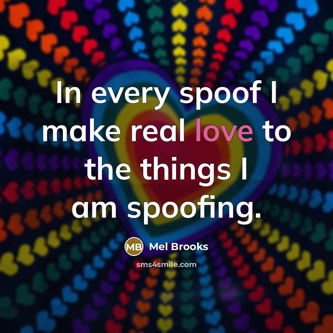 “In every spoof I make real love to the things…” quote by Mel Brooks