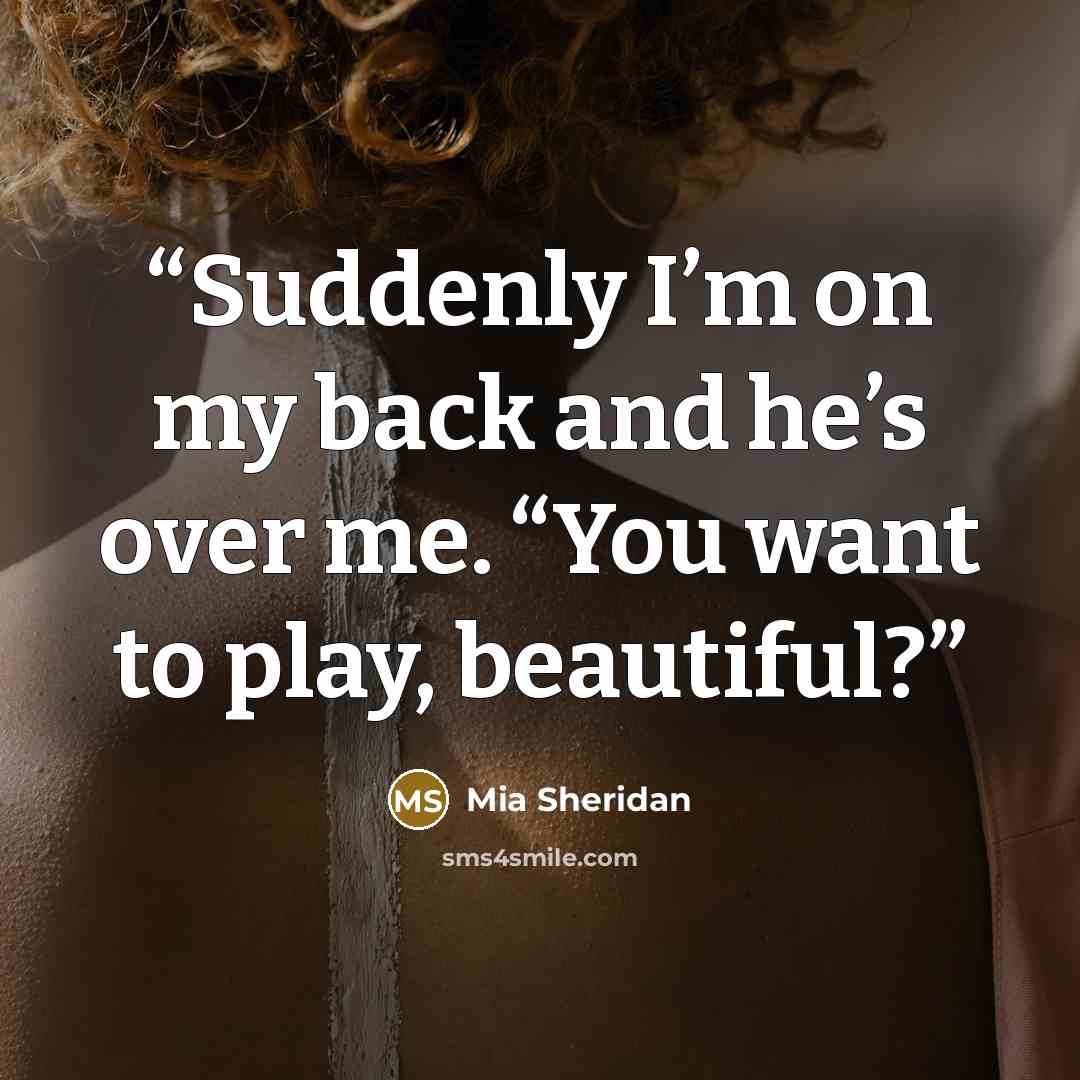 “Suddenly I’m on my back and he’s over me. “You want to play, beautiful?” quote by Mia Sheridan