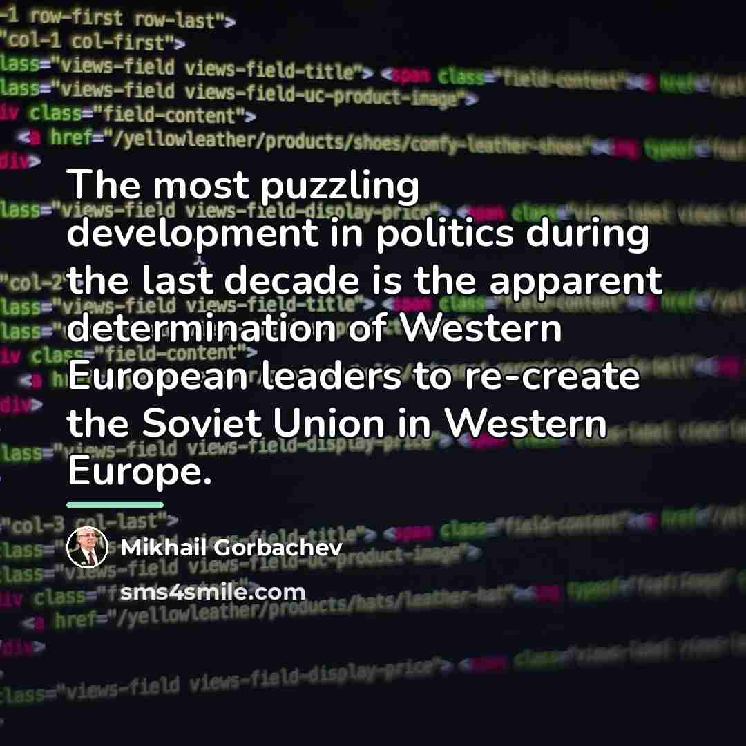 “The most puzzling development in politics during the last decade…” quote by Mikhail Gorbachev