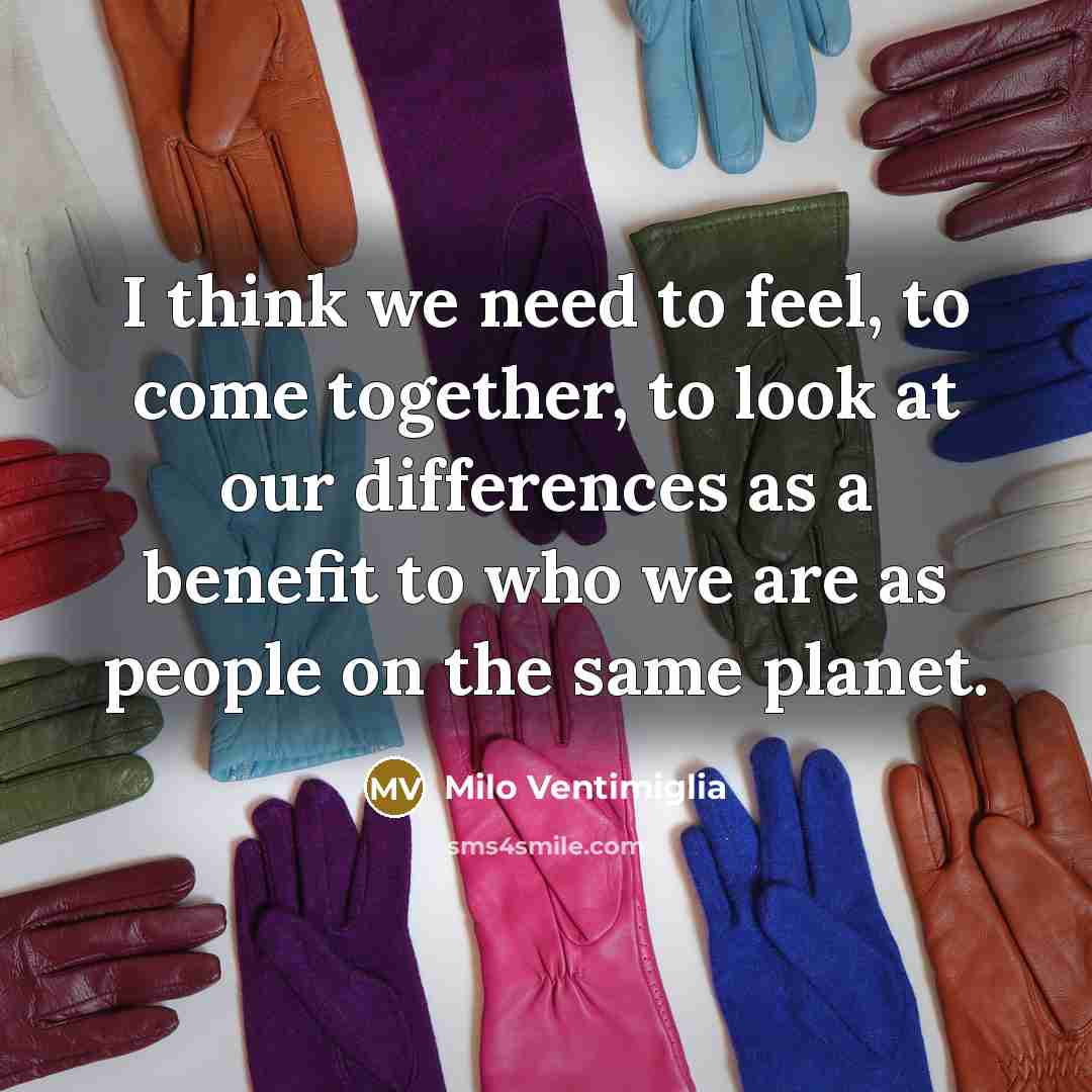“I think we need to feel, to come together, to…” quote by Milo Ventimiglia