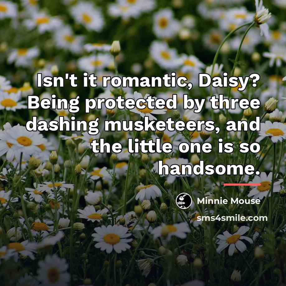 “Isn't it romantic, Daisy? Being protected by three dashing musketeers,…” quote by Minnie Mouse