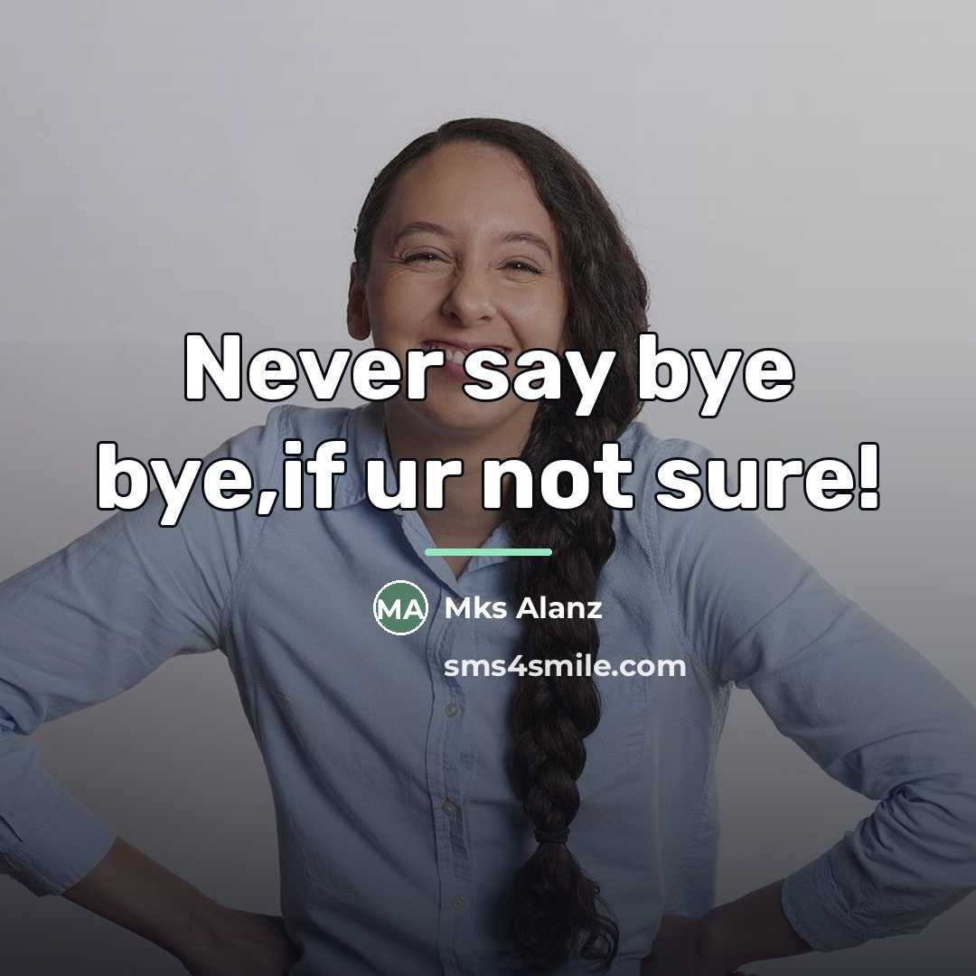 “Never say bye bye,if ur not sure!…” quote by Mks Alanz