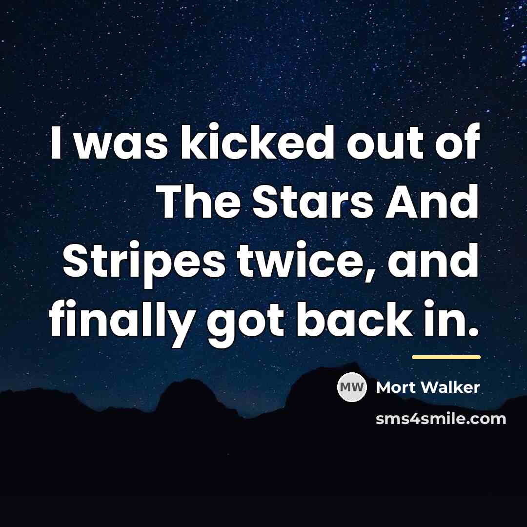 “I was kicked out of The Stars And Stripes twice,…” quote by Mort Walker