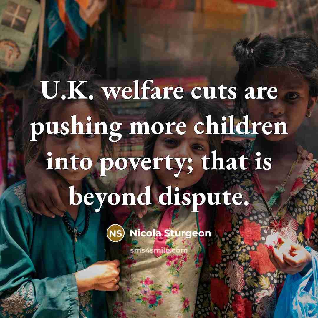 “U.K. welfare cuts are pushing more children into poverty; that…” quote by Nicola Sturgeon