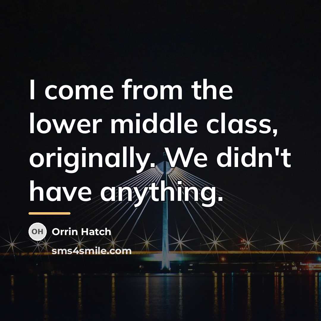 “I come from the lower middle class, originally. We didn't…” quote by Orrin Hatch