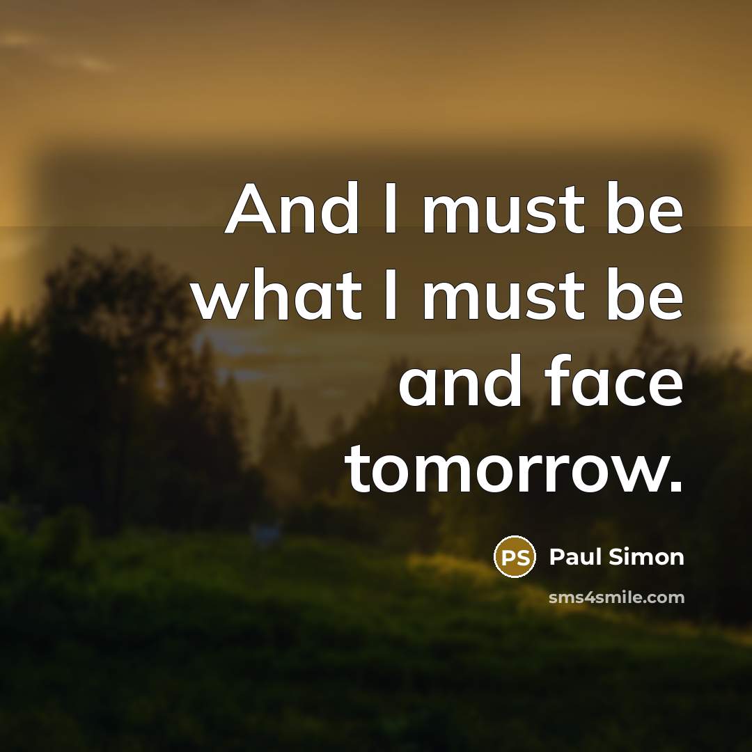 “And I must be what I must be and face…” quote by Paul Simon