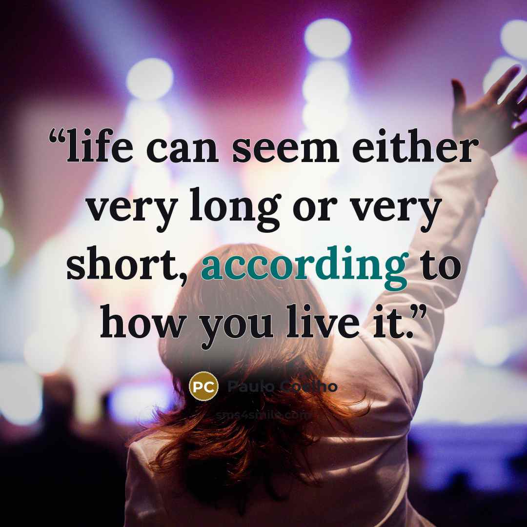 “life can seem either very long or very short, according to how you live it.” quote by Paulo Coelho