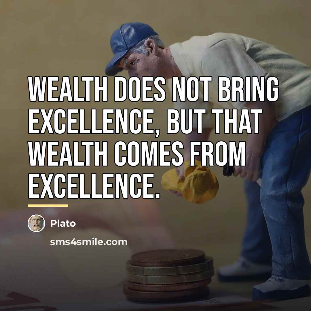 “Wealth does not bring excellence, but that wealth comes from…” quote by Plato