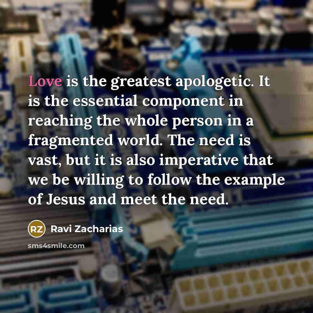 “Love is the greatest apologetic. It is the essential component…” quote by Ravi Zacharias