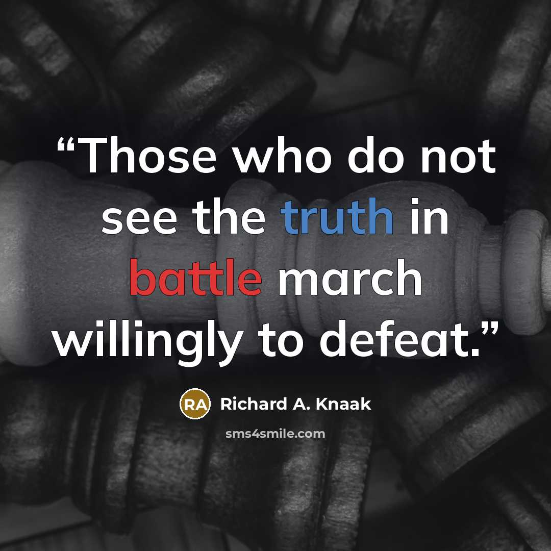 “Those who do not see the truth in battle march willingly to defeat.” quote by Richard A. Knaak