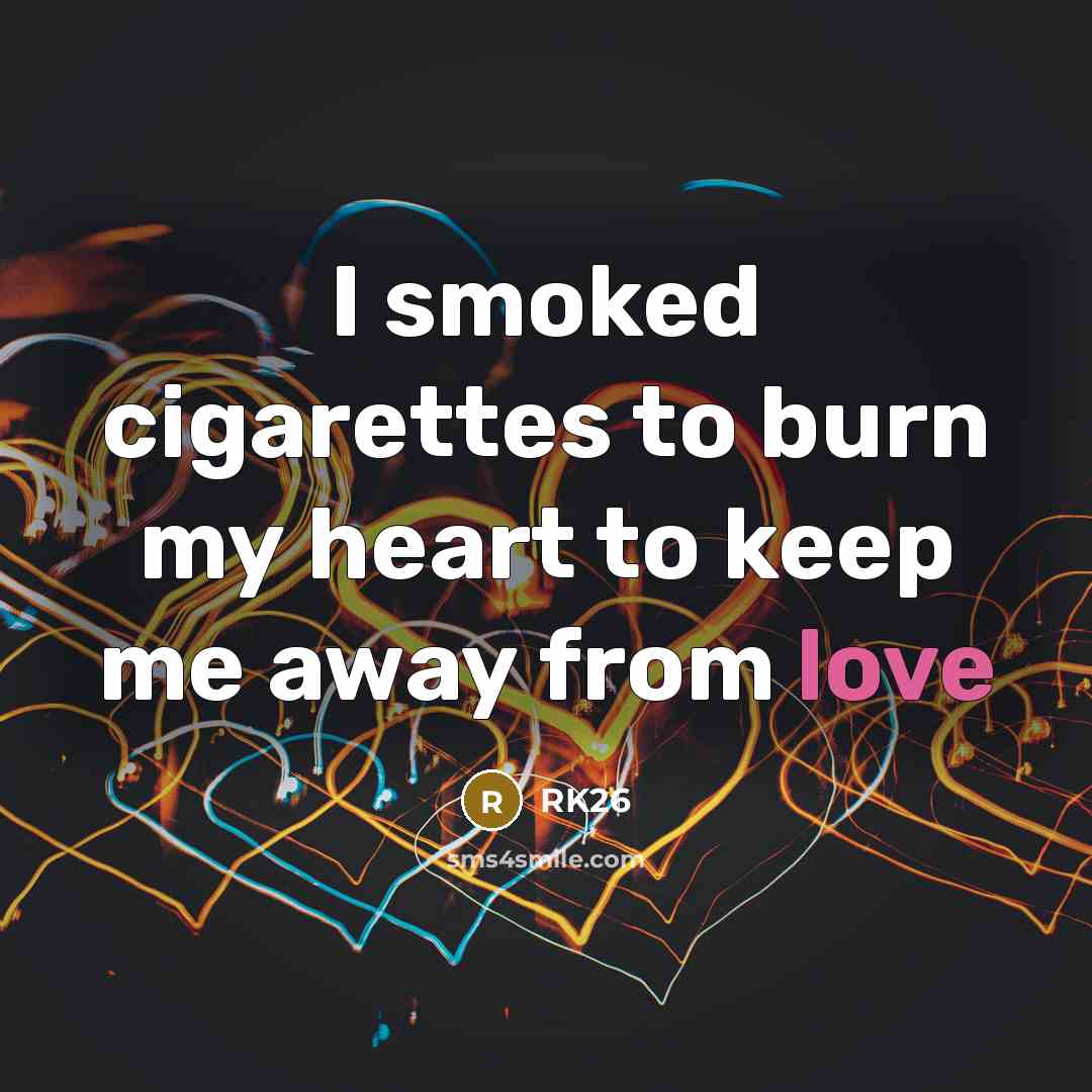 “I smoked cigarettes to burn my heart to keep me…” quote by RK26