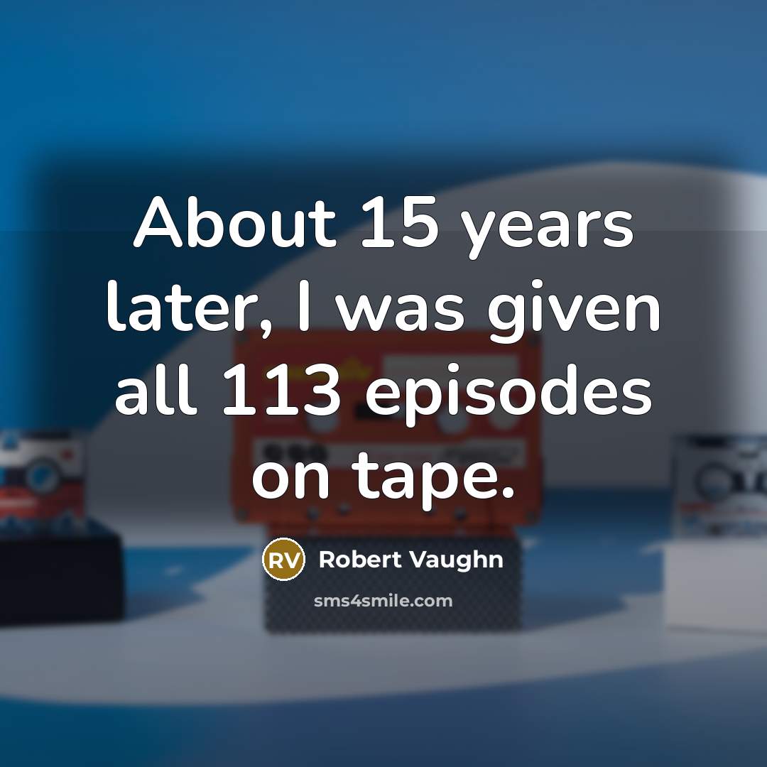 “About 15 years later, I was given all 113 episodes…” quote by Robert Vaughn
