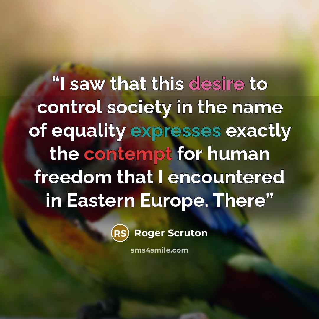 “I saw that this desire to control society in the name of equality expresses exactly the contempt for human freedom that I encountered in Eastern Europe. There” quote by Roger Scruton