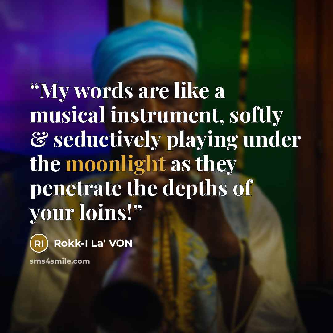 “My words are like a musical instrument, softly & seductively playing under the moonlight as they penetrate the depths of your loins!” quote by Rokk-I La' VON