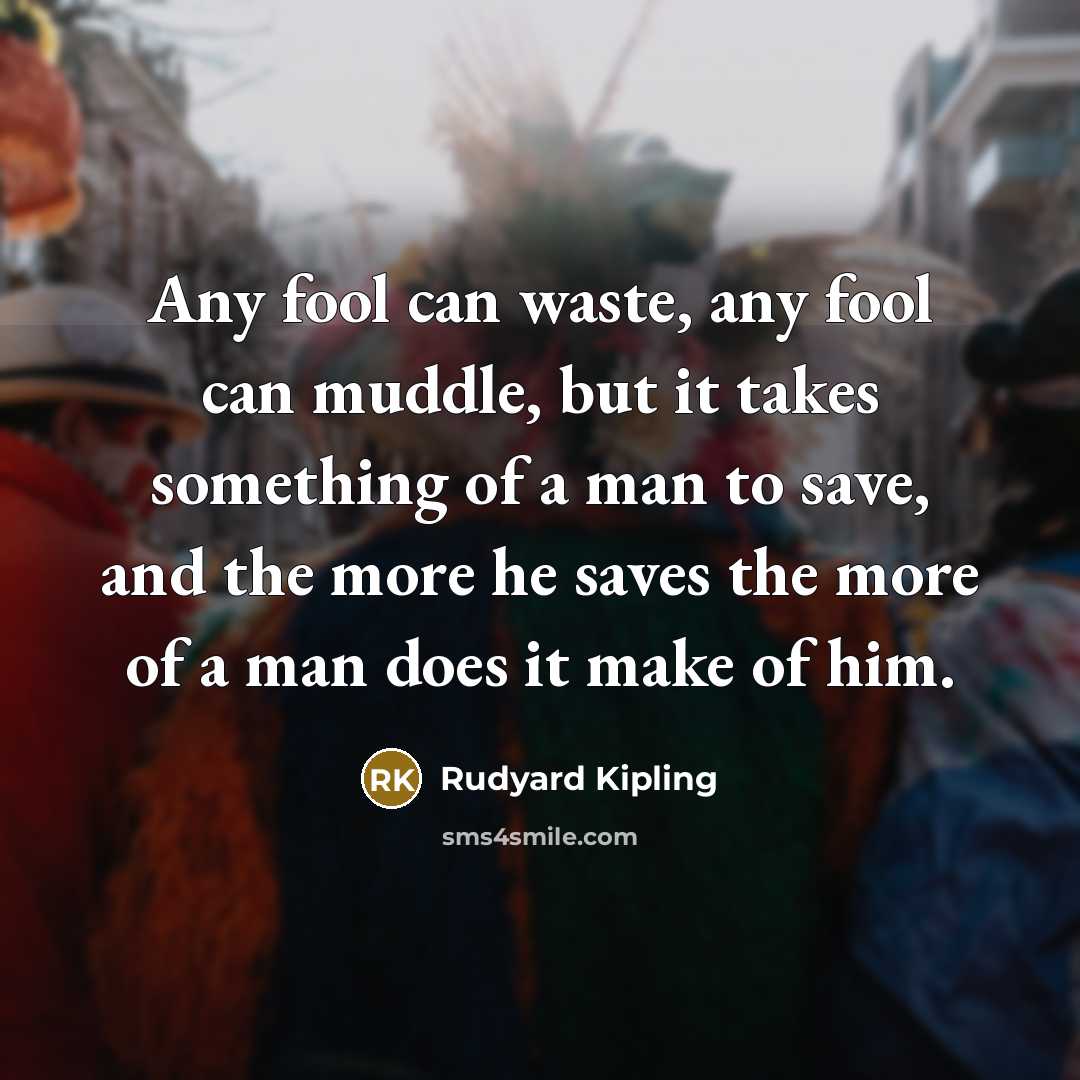 “Any fool can waste, any fool can muddle, but it…” quote by Rudyard Kipling