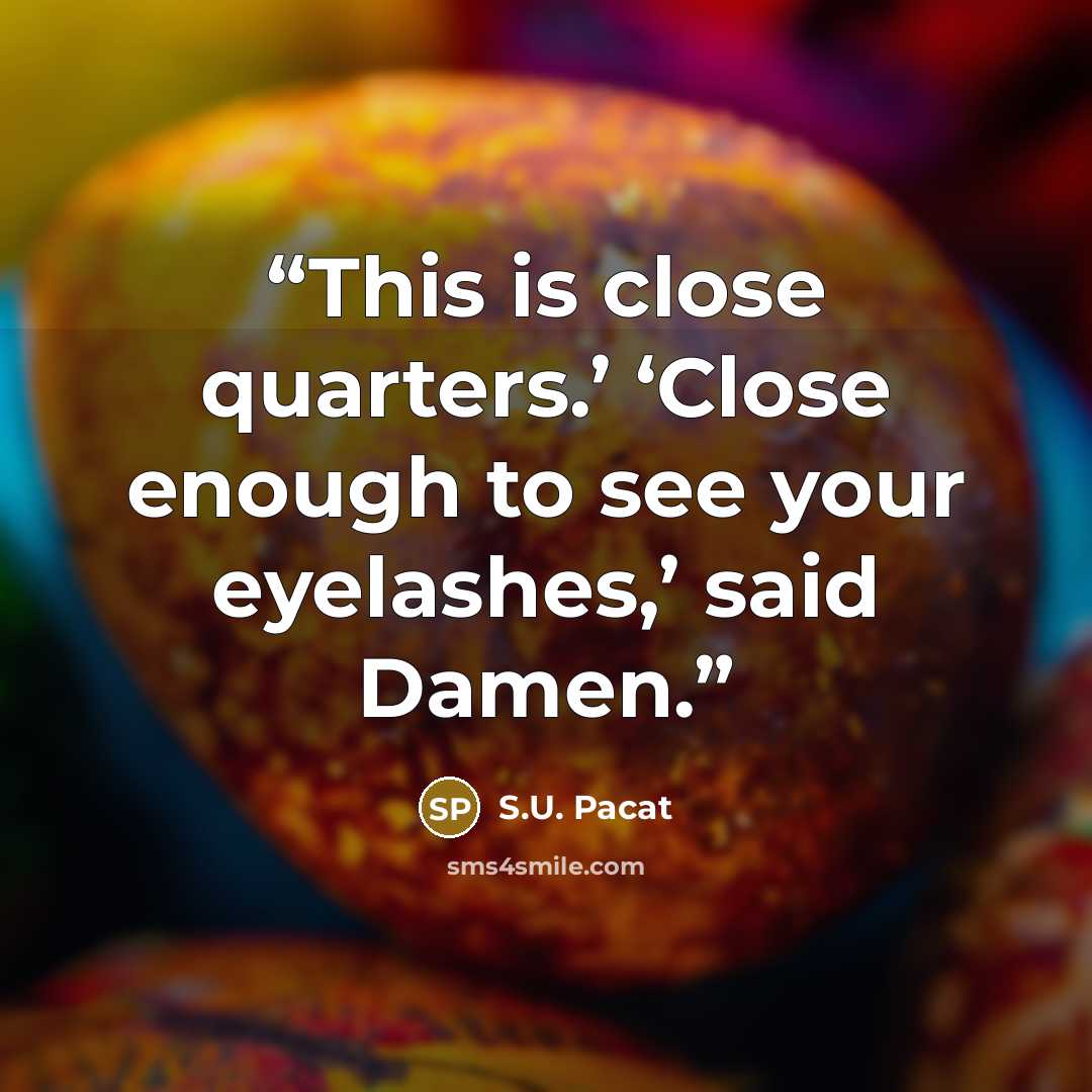“This is close quarters.’ ‘Close enough to see your eyelashes,’ said Damen.” quote by S.U. Pacat