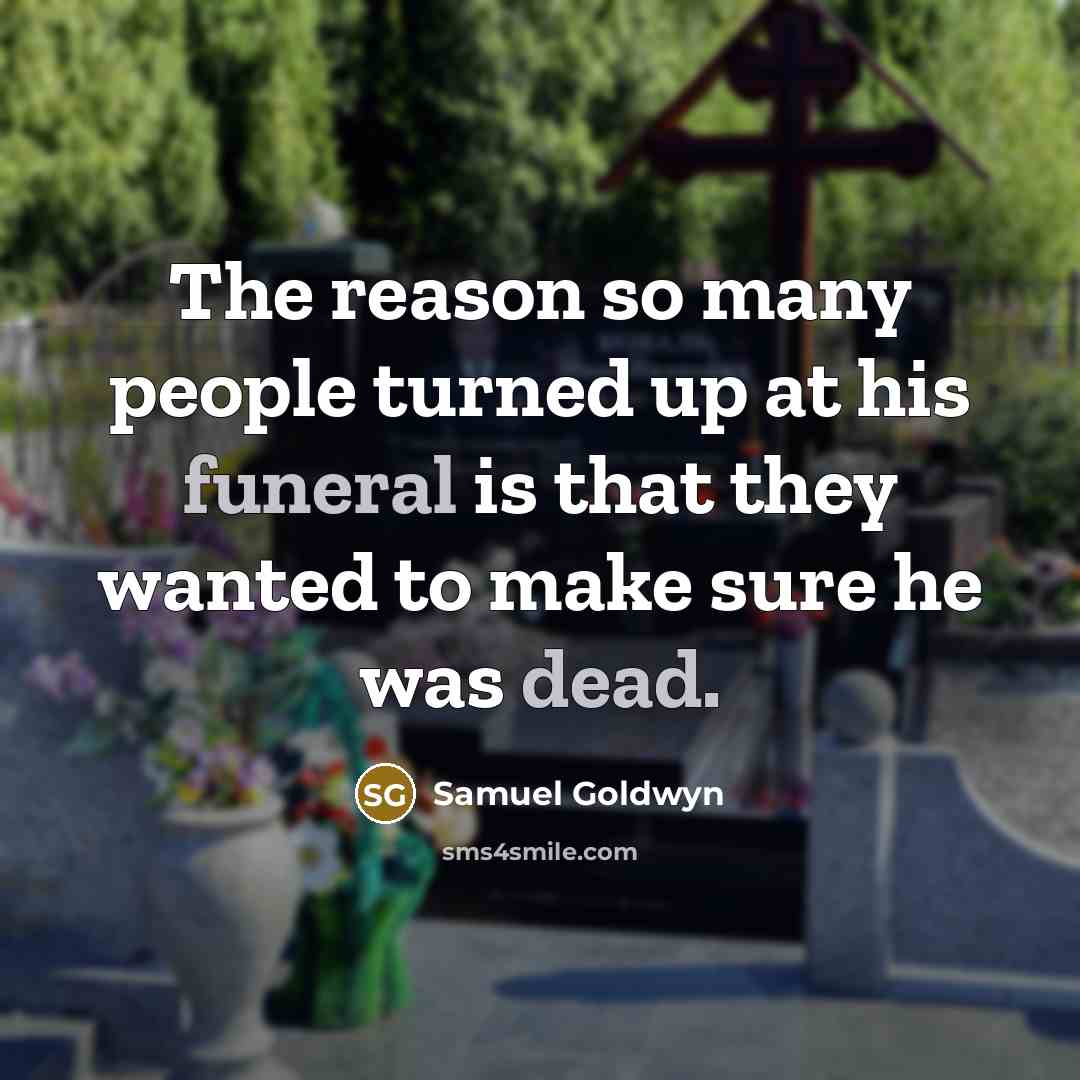 “The reason so many people turned up at his funeral is that they wanted to make sure he was dead.” quote by Samuel Goldwyn