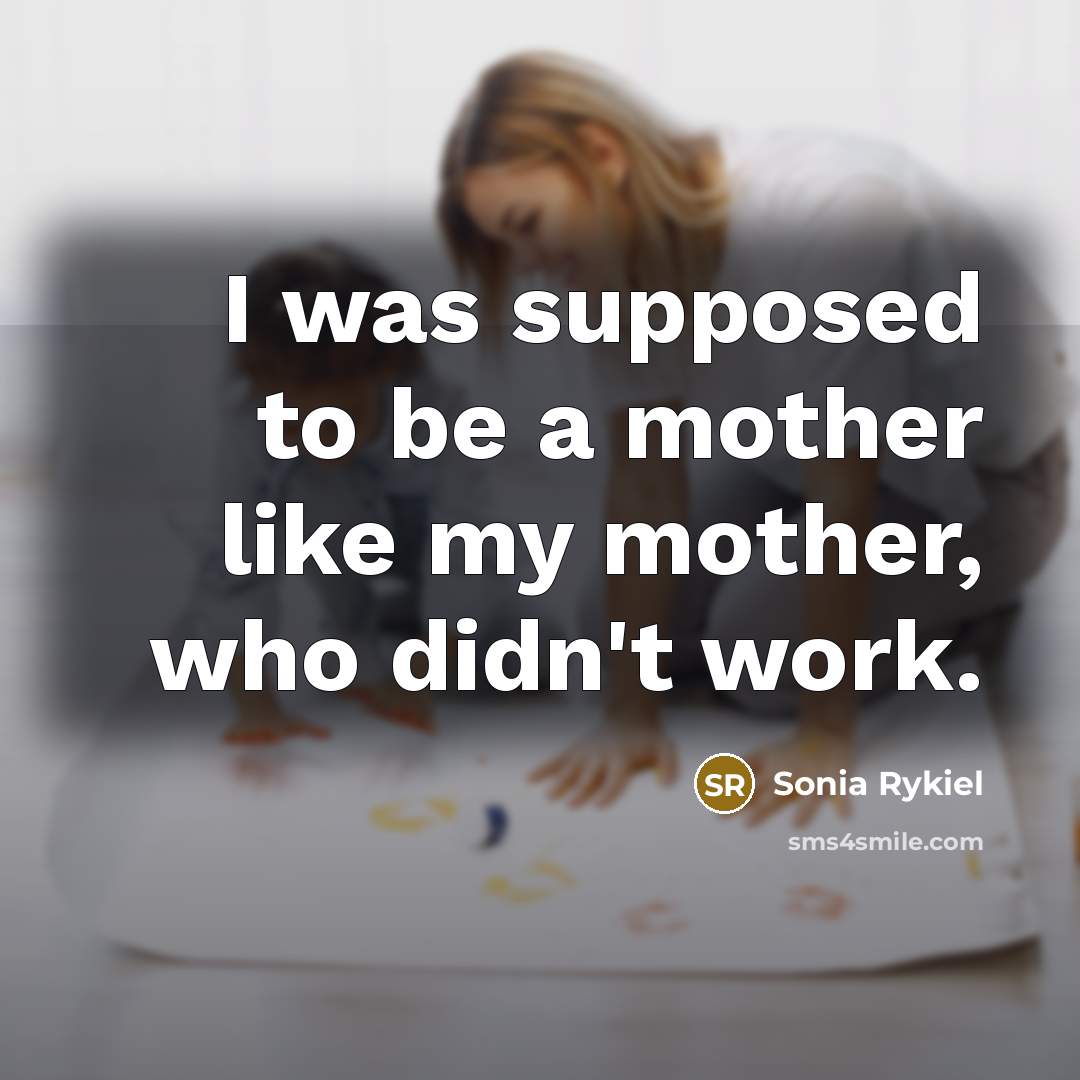 “I was supposed to be a mother like my mother,…” quote by Sonia Rykiel