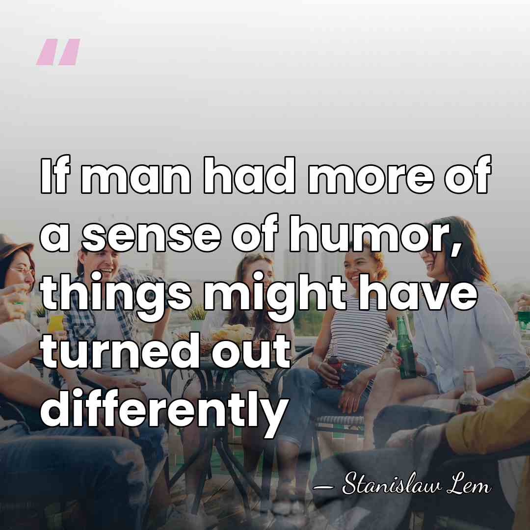 If man had more of a sense of humor, things might have&hellip; - Stanislaw Lem