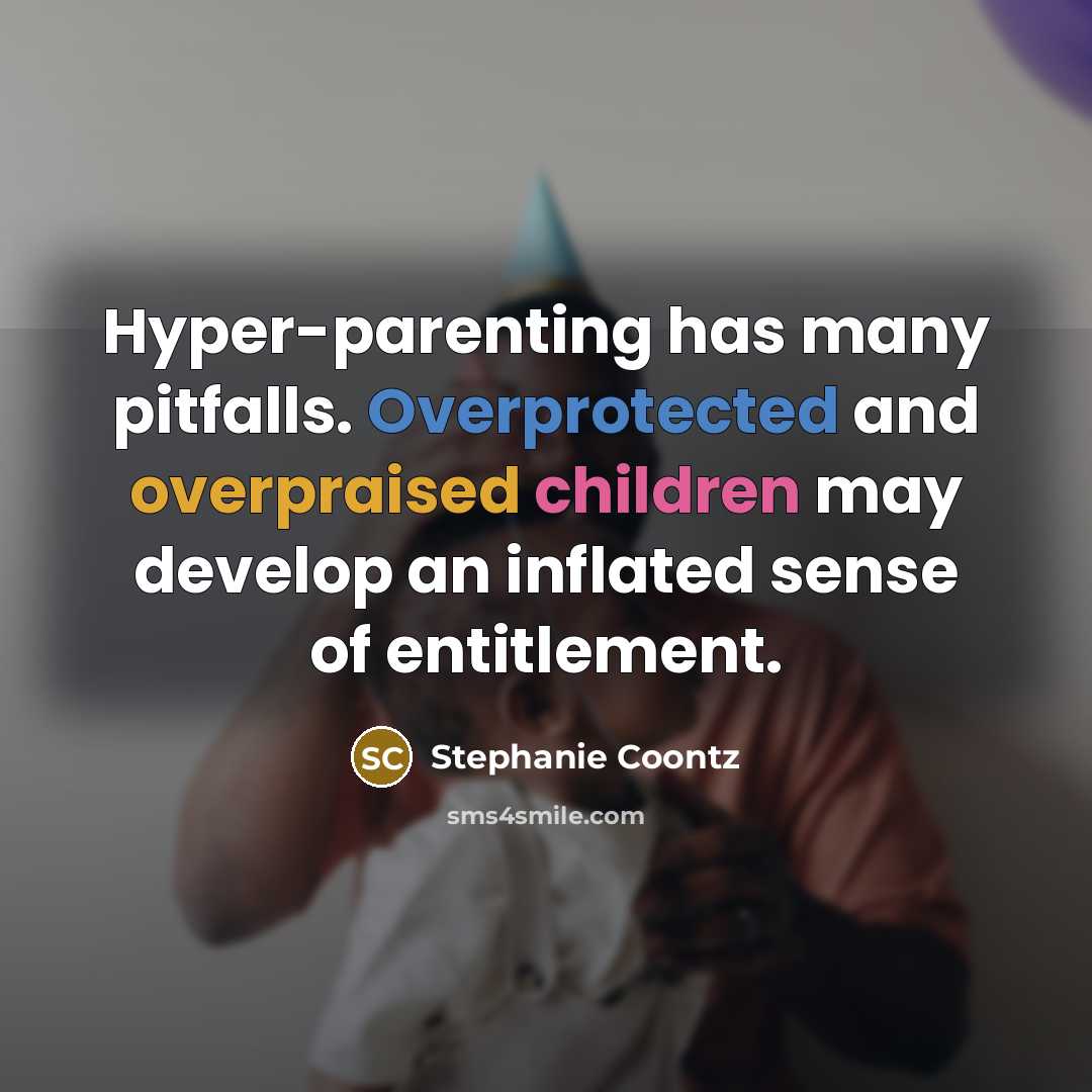 “Hyper-parenting has many pitfalls. Overprotected and overpraised children may develop an inflated sense of entitlement.” quote by Stephanie Coontz