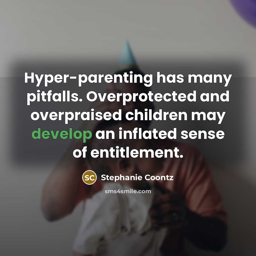 “Hyper-parenting has many pitfalls. Overprotected and overpraised children may develop…” quote by Stephanie Coontz